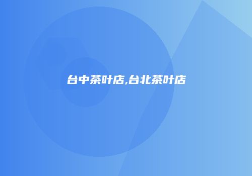 台中茶叶店,台北茶叶店
