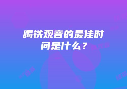喝铁观音的最佳时间是什么？