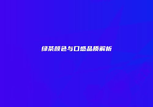 绿茶颜色与口感品质解析