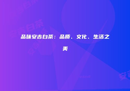 品味安吉白茶：品质、文化、生活之美