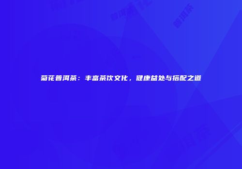 菊花普洱茶：丰富茶饮文化，健康益处与搭配之道