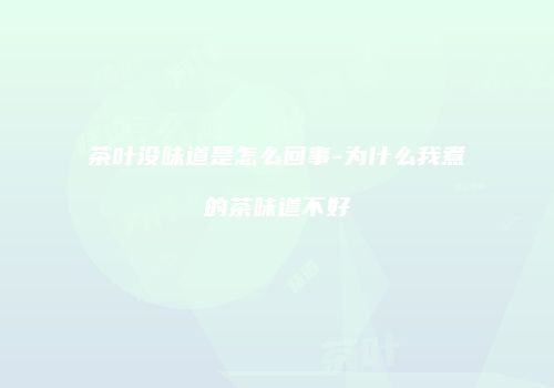茶叶没味道是怎么回事-为什么我煮的茶味道不好
