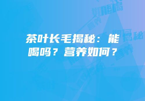 茶叶长毛揭秘：能喝吗？营养如何？