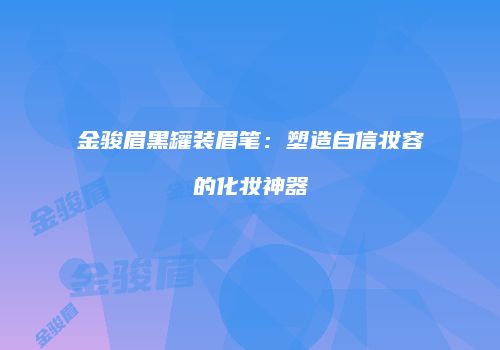 金骏眉黑罐装眉笔：塑造自信妆容的化妆神器