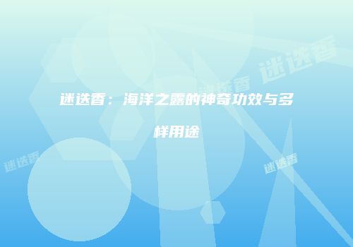 迷迭香：海洋之露的神奇功效与多样用途