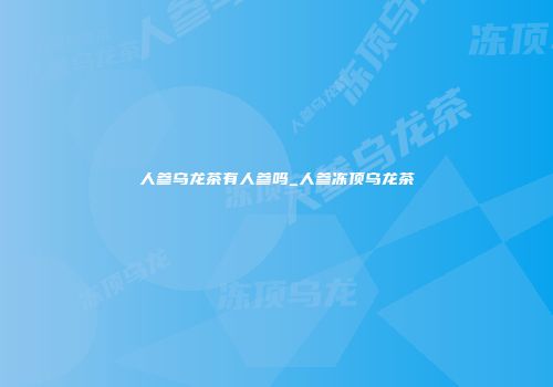 人参乌龙茶有人参吗_人参冻顶乌龙茶