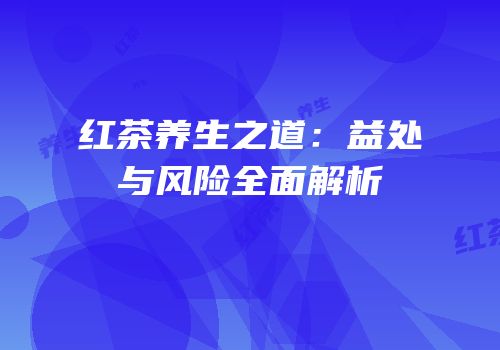 红茶养生之道：益处与风险全面解析