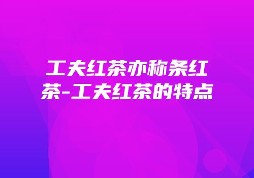 工夫红茶亦称条红茶-工夫红茶的特点