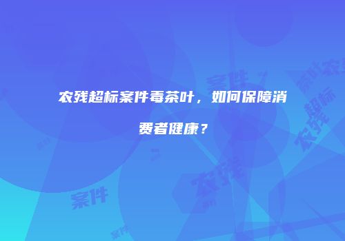 农残超标案件毒茶叶，如何保障消费者健康？