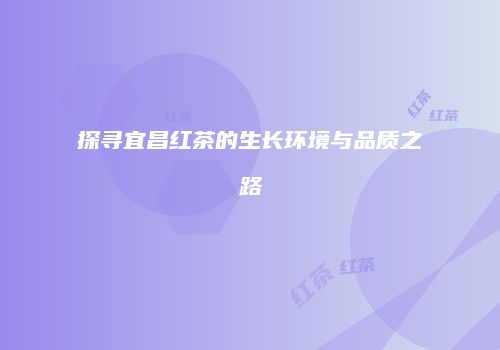 探寻宜昌红茶的生长环境与品质之路
