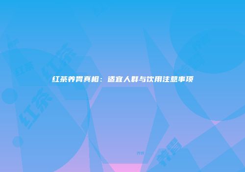 红茶养胃真相：适宜人群与饮用注意事项