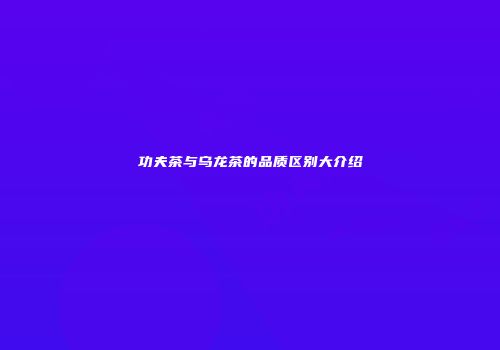功夫茶与乌龙茶的品质区别大介绍