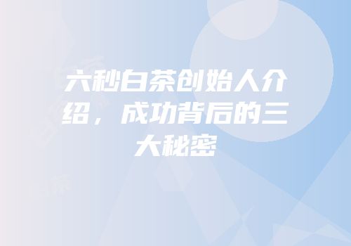 六秒白茶创始人介绍，成功背后的三大秘密