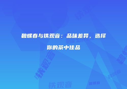 碧螺春与铁观音：品味差异，选择你的茶中佳品