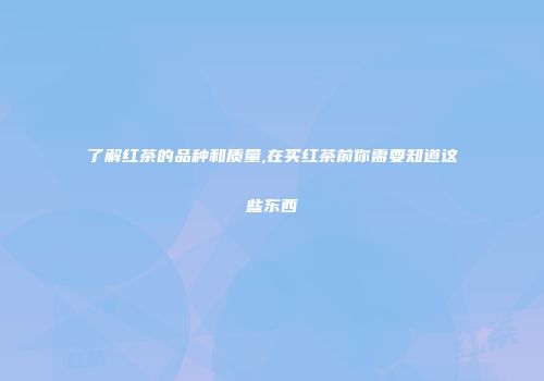 了解红茶的品种和质量,在买红茶前你需要知道这些东西