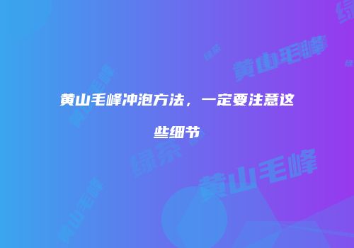 黄山毛峰冲泡方法，一定要注意这些细节