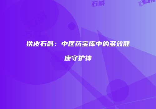 铁皮石斛：中医药宝库中的多效健康守护神