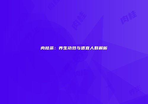 肉桂茶：养生功效与适宜人群解析