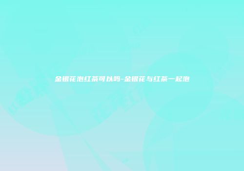 金银花泡红茶可以吗-金银花与红茶一起泡