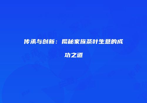 传承与创新：揭秘家族茶叶生意的成功之道