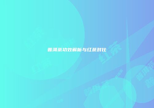 普洱茶功效解析与红茶对比