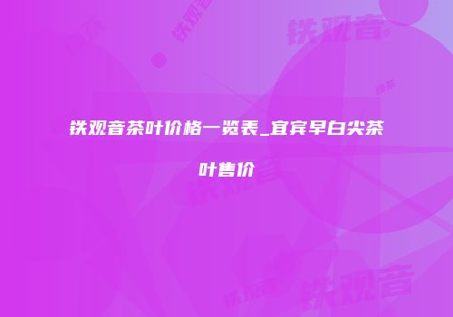 铁观音茶叶价格一览表_宜宾早白尖茶叶售价