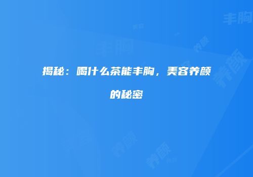 揭秘：喝什么茶能丰胸，美容养颜的秘密