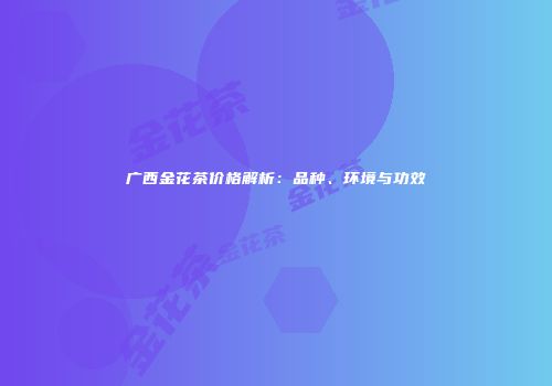 广西金花茶价格解析：品种、环境与功效
