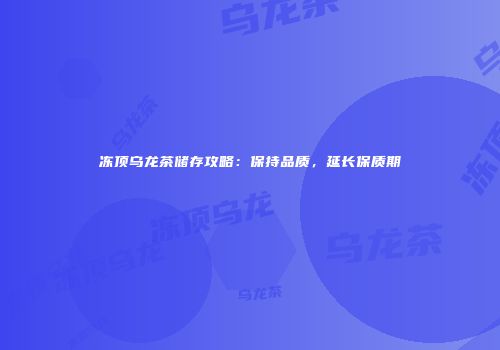 冻顶乌龙茶储存攻略：保持品质，延长保质期