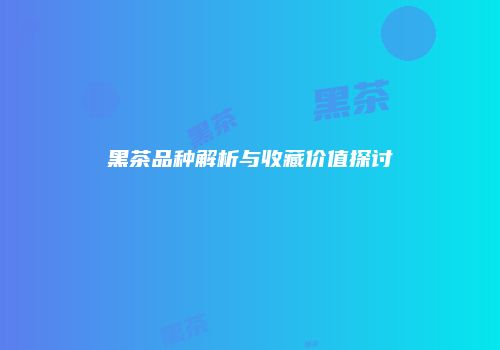 黑茶品种解析与收藏价值探讨