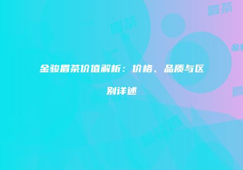 金骏眉茶价值解析：价格、品质与区别详述