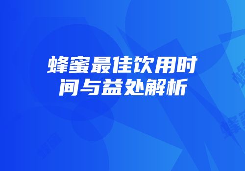 蜂蜜最佳饮用时间与益处解析