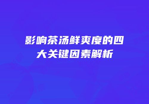 影响茶汤鲜爽度的四大关键因素解析