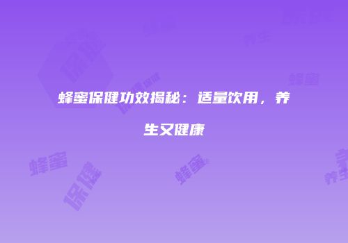 蜂蜜保健功效揭秘：适量饮用，养生又健康