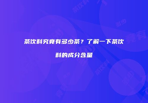 茶饮料究竟有多少茶？了解一下茶饮料的成分含量