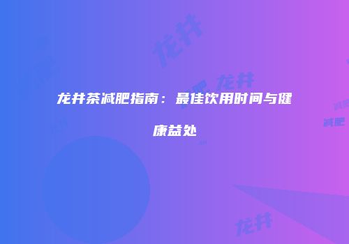 龙井茶减肥指南：最佳饮用时间与健康益处
