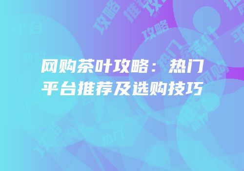 网购茶叶攻略：热门平台推荐及选购技巧