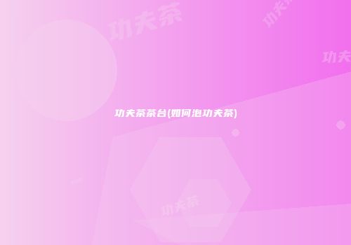 功夫茶茶台(如何泡功夫茶)