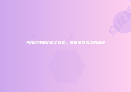 乌龙茶冲泡水温全攻略：解锁茶香四溢的秘诀
