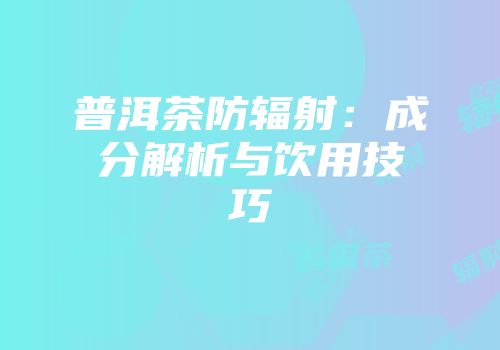 普洱茶防辐射：成分解析与饮用技巧