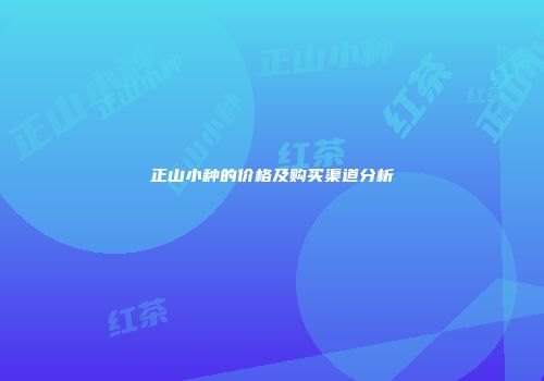 正山小种的价格及购买渠道分析