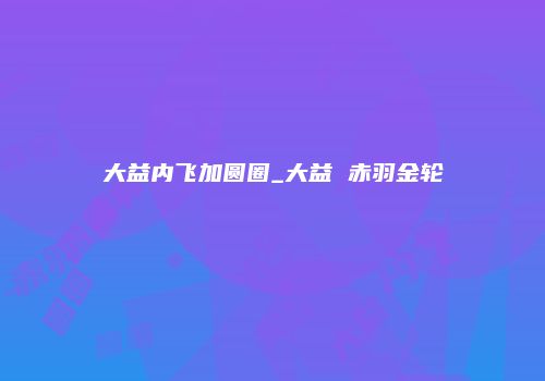 大益内飞加圆圈_大益 赤羽金轮