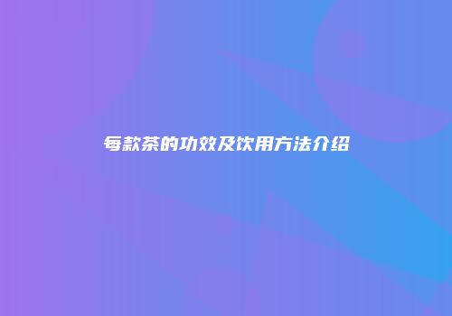 每款茶的功效及饮用方法介绍