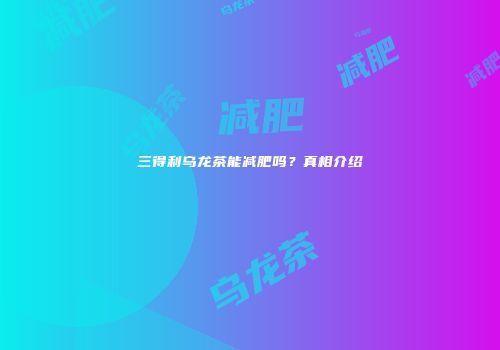 三得利乌龙茶能减肥吗？真相介绍