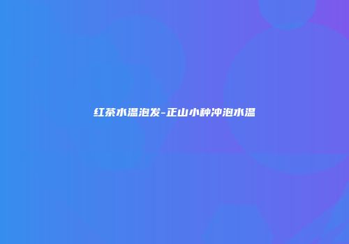 红茶水温泡发-正山小种冲泡水温