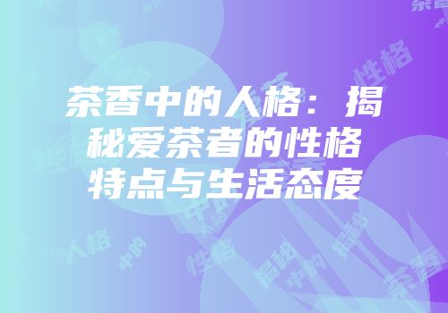 茶香中的人格：揭秘爱茶者的性格特点与生活态度