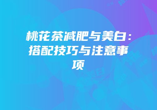 桃花茶减肥与美白：搭配技巧与注意事项