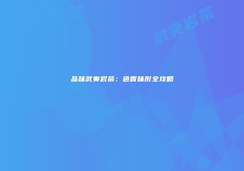 品味武夷岩茶：色香味形全攻略