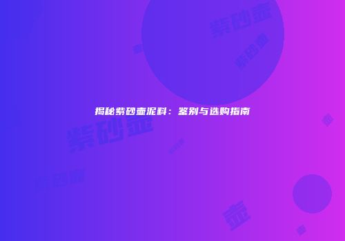 揭秘紫砂壶泥料：鉴别与选购指南