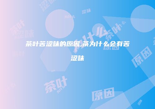 茶叶苦涩味的原因,茶为什么会有苦涩味